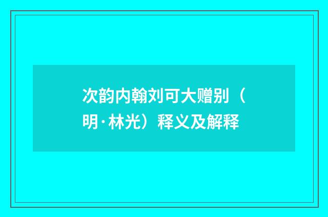 次韵内翰刘可大赠别（明·林光）释义及解释