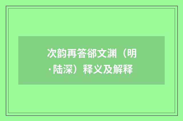 次韵再答郤文渊（明·陆深）释义及解释