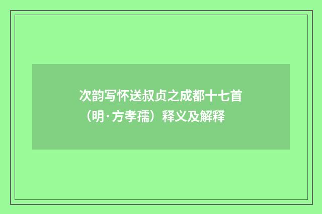 次韵写怀送叔贞之成都十七首（明·方孝孺）释义及解释