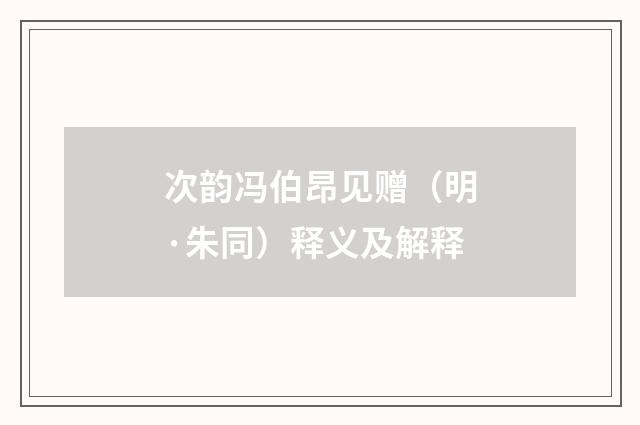 次韵冯伯昂见赠（明·朱同）释义及解释