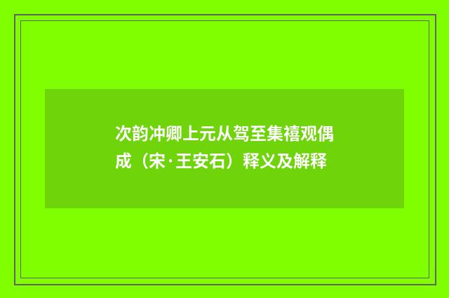 次韵冲卿上元从驾至集禧观偶成（宋·王安石）释义及解释