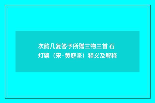 次韵几复答予所赠三物三首 石灯檠（宋·黄庭坚）释义及解释
