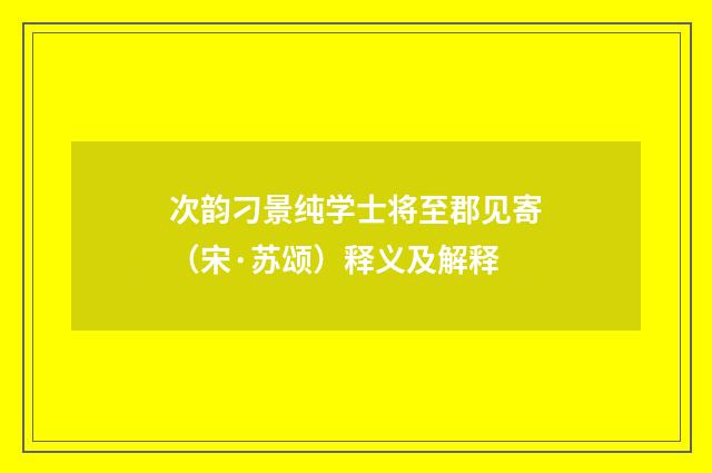 次韵刁景纯学士将至郡见寄（宋·苏颂）释义及解释