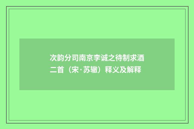 次韵分司南京李诚之待制求酒二首（宋·苏辙）释义及解释