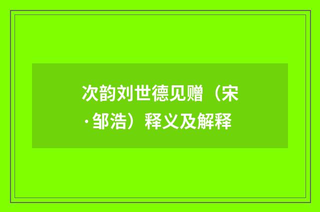 次韵刘世德见赠（宋·邹浩）释义及解释