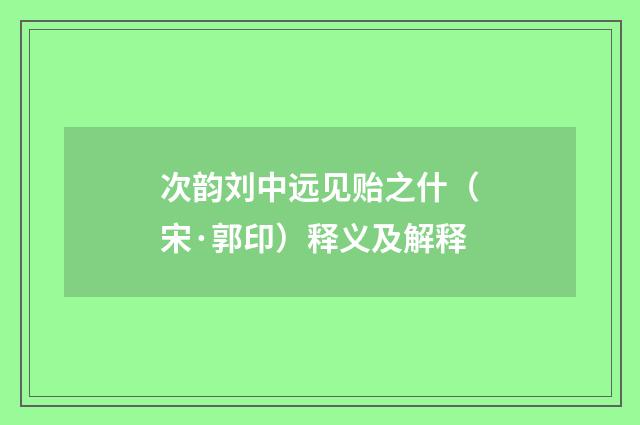 次韵刘中远见贻之什（宋·郭印）释义及解释