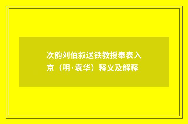 次韵刘伯叙送铁教授奉表入京（明·袁华）释义及解释