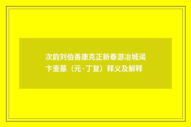 次韵刘伯善康克正新春游冶城谒卞壸墓（元·丁复）释义及解释
