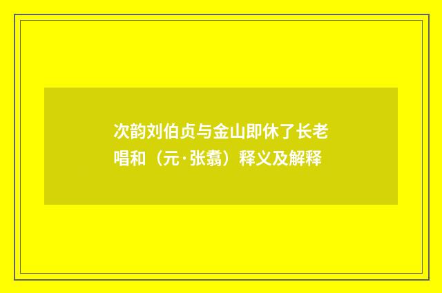 次韵刘伯贞与金山即休了长老唱和（元·张翥）释义及解释