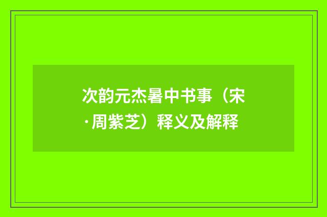 次韵元杰暑中书事（宋·周紫芝）释义及解释