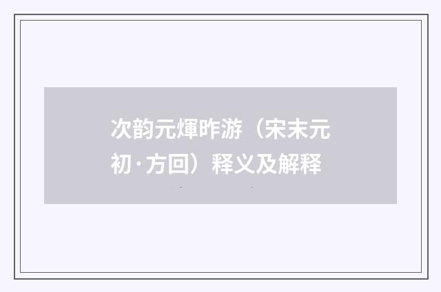 次韵元煇昨游（宋末元初·方回）释义及解释