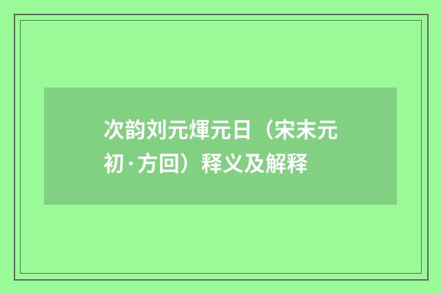 次韵刘元煇元日（宋末元初·方回）释义及解释