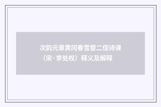次韵元章黄冈春雪督二侄诗课（宋·李处权）释义及解释