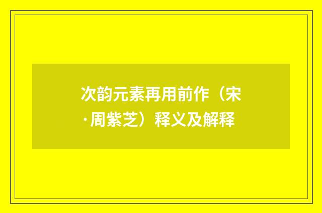 次韵元素再用前作（宋·周紫芝）释义及解释