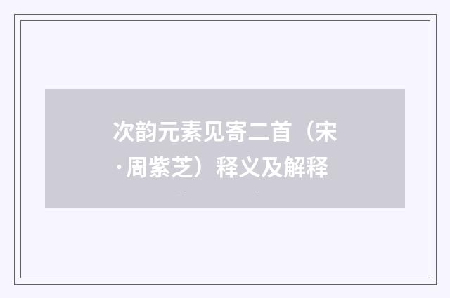 次韵元素见寄二首（宋·周紫芝）释义及解释