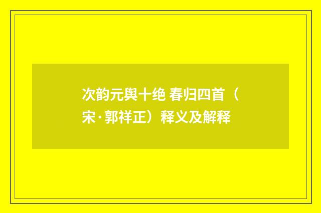 次韵元舆十绝 春归四首（宋·郭祥正）释义及解释