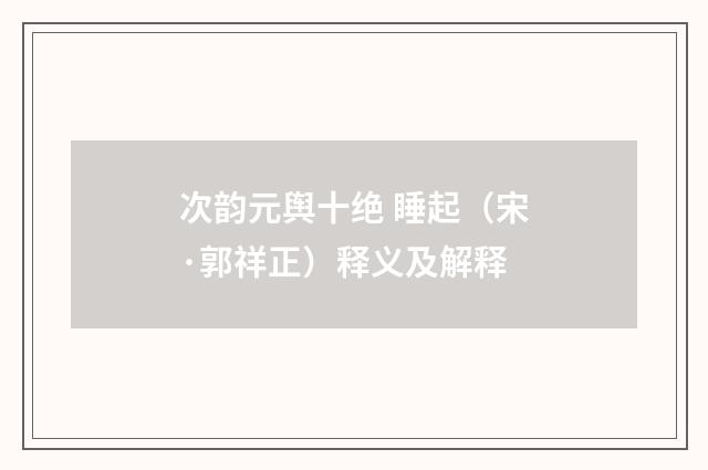 次韵元舆十绝 睡起（宋·郭祥正）释义及解释