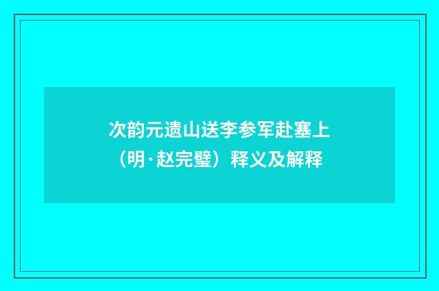次韵元遗山送李参军赴塞上（明·赵完璧）释义及解释