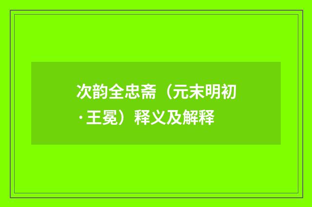 次韵全忠斋（元末明初·王冕）释义及解释