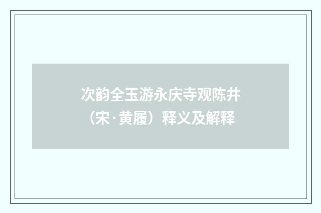 次韵全玉游永庆寺观陈井（宋·黄履）释义及解释