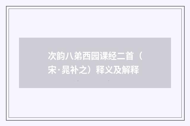 次韵八弟西园课经二首（宋·晁补之）释义及解释