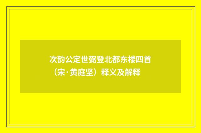 次韵公定世弼登北都东楼四首（宋·黄庭坚）释义及解释