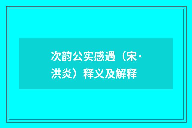 次韵公实感遇（宋·洪炎）释义及解释