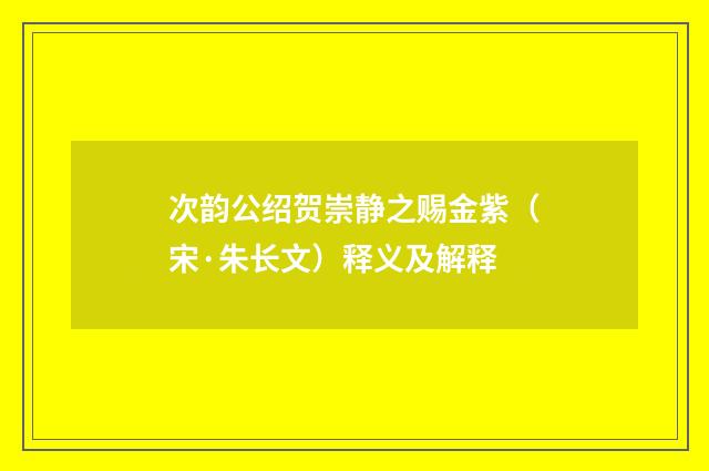 次韵公绍贺崇静之赐金紫（宋·朱长文）释义及解释
