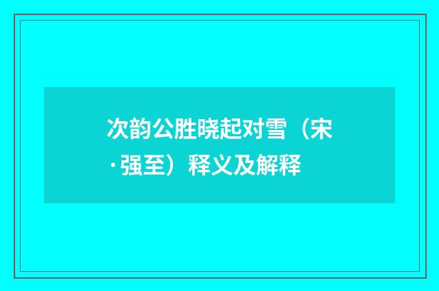 次韵公胜晓起对雪（宋·强至）释义及解释