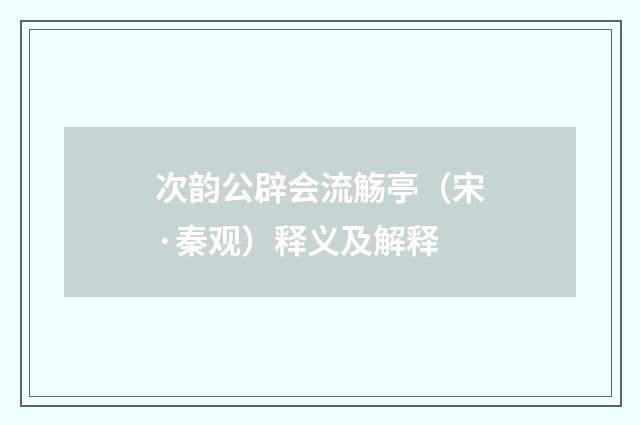 次韵公辟会流觞亭（宋·秦观）释义及解释