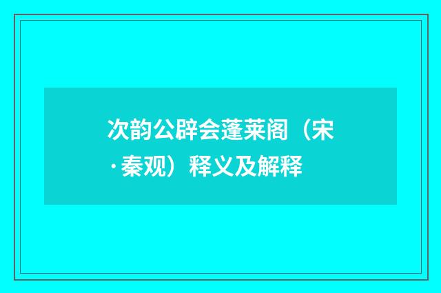次韵公辟会蓬莱阁（宋·秦观）释义及解释