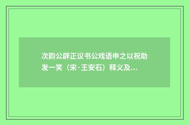 次韵公辟正议书公戏语申之以祝助发一笑（宋·王安石）释义及解释