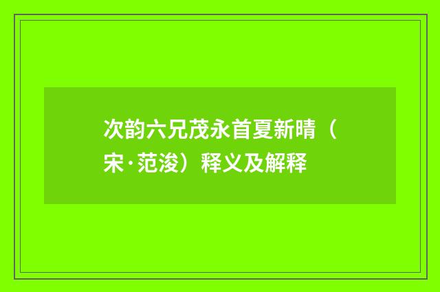 次韵六兄茂永首夏新晴（宋·范浚）释义及解释