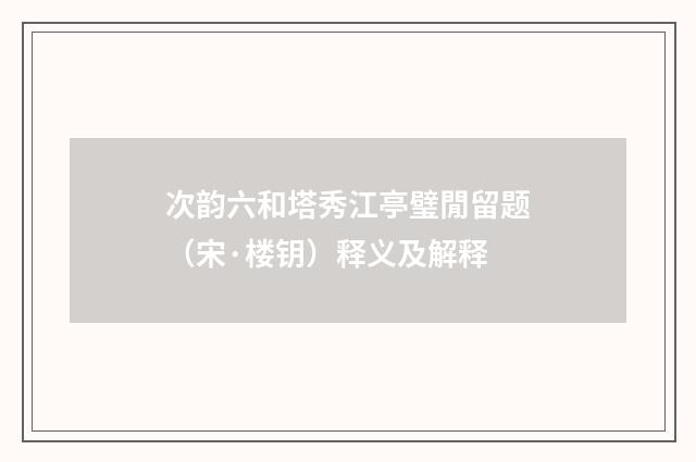 次韵六和塔秀江亭璧閒留题（宋·楼钥）释义及解释