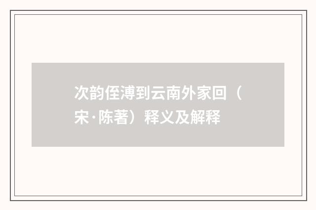 次韵侄溥到云南外家回（宋·陈著）释义及解释