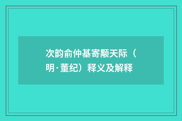 次韵俞仲基寄颙天际（明·董纪）释义及解释