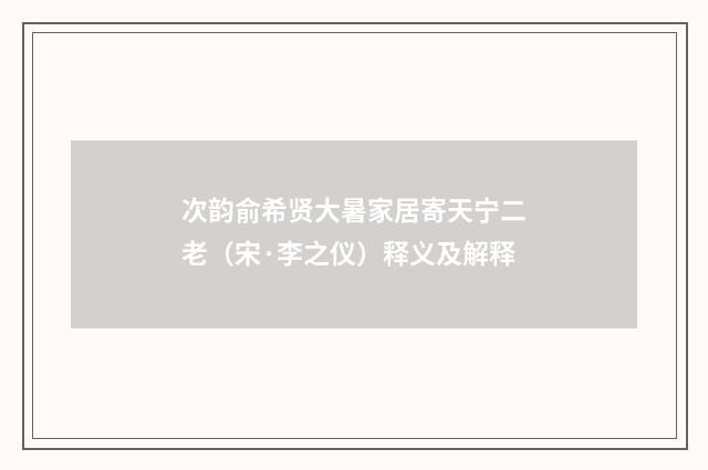 次韵俞希贤大暑家居寄天宁二老（宋·李之仪）释义及解释