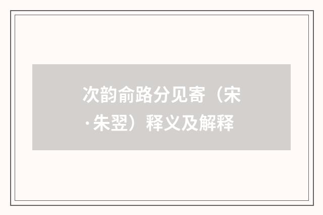 次韵俞路分见寄（宋·朱翌）释义及解释