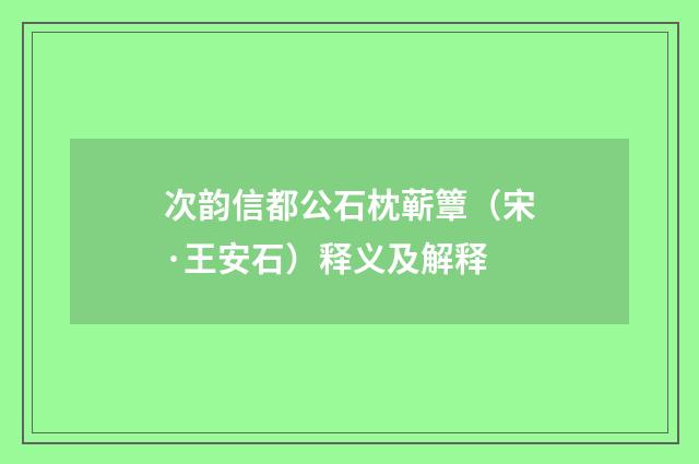 次韵信都公石枕蕲簟（宋·王安石）释义及解释