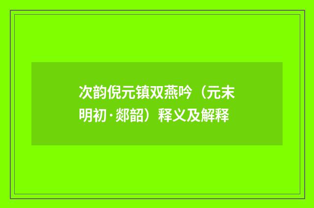 次韵倪元镇双燕吟（元末明初·郯韶）释义及解释