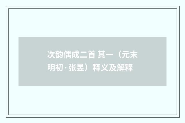次韵偶成二首 其一（元末明初·张昱）释义及解释