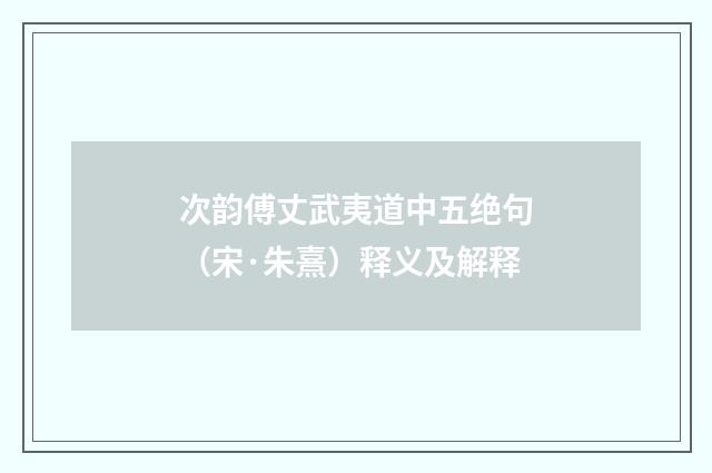 次韵傅丈武夷道中五绝句（宋·朱熹）释义及解释