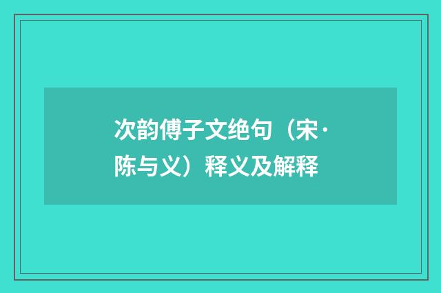次韵傅子文绝句（宋·陈与义）释义及解释