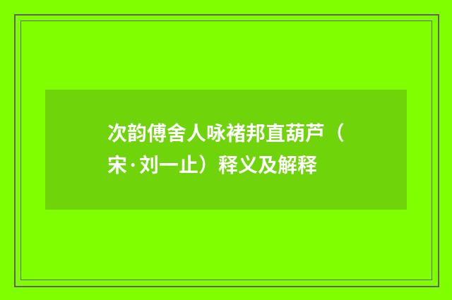 次韵傅舍人咏褚邦直葫芦（宋·刘一止）释义及解释