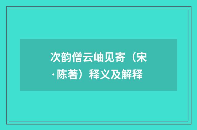 次韵僧云岫见寄（宋·陈著）释义及解释