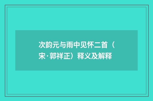 次韵元与雨中见怀二首（宋·郭祥正）释义及解释