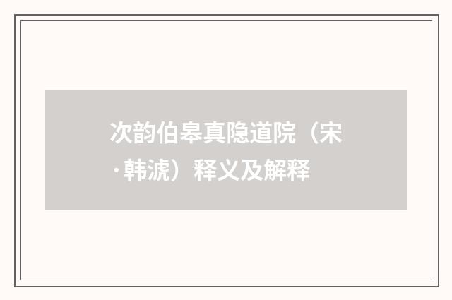 次韵伯皋真隐道院（宋·韩淲）释义及解释