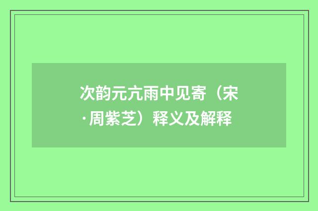 次韵元亢雨中见寄（宋·周紫芝）释义及解释