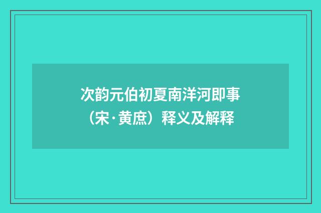 次韵元伯初夏南洋河即事（宋·黄庶）释义及解释