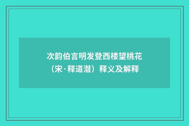 次韵伯言明发登西楼望桃花（宋·释道潜）释义及解释